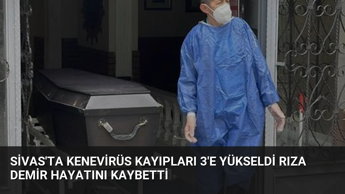 Sivas’ta Kenevirüs Kayıpları 3’e Yükseldi Rıza Demir Hayatını Kaybetti