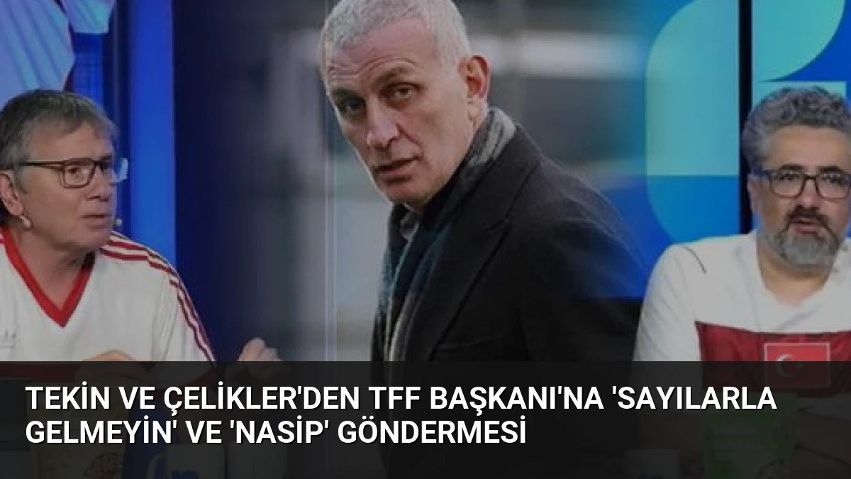 Tekin ve Çelikler’den TFF Başkanı’na ‘Sayılarla Gelmeyin’ ve ‘Nasip’ Göndermesi