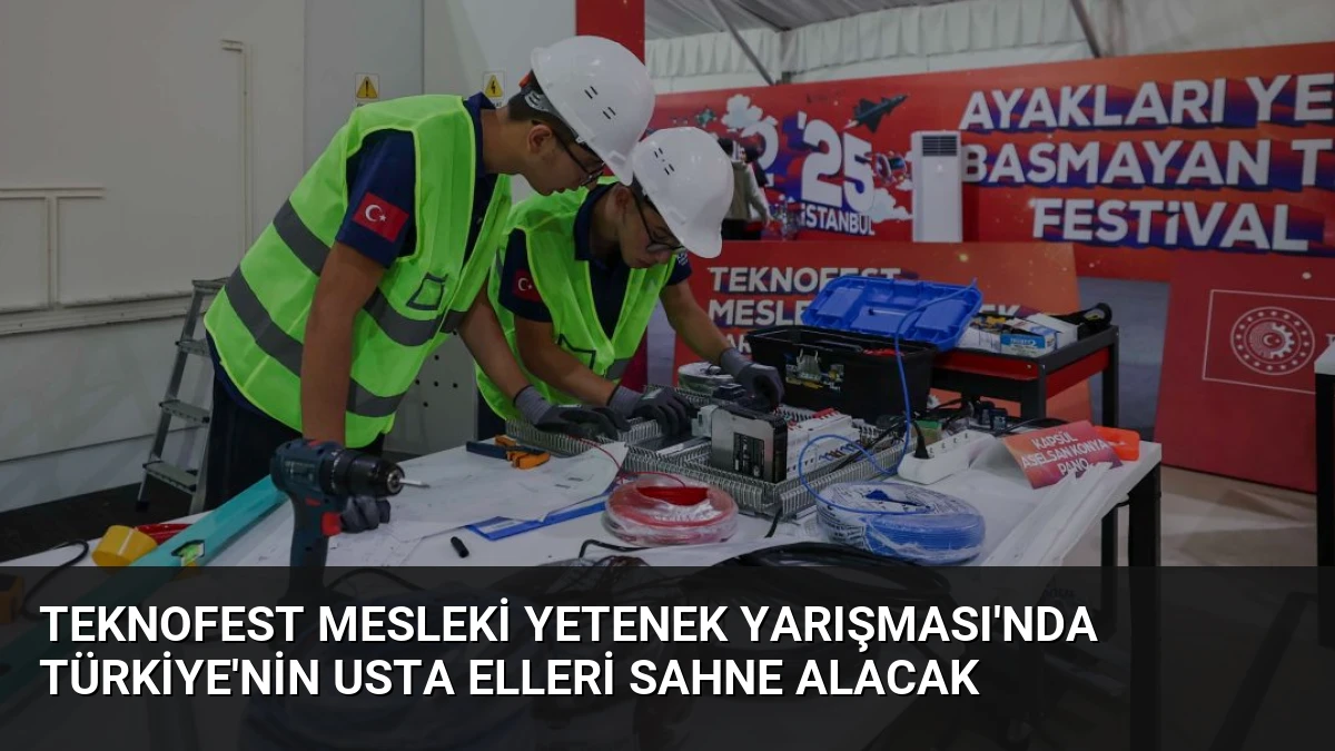 TEKNOFEST Mesleki Yetenek Yarışması’nda Türkiye’nin Usta Elleri Sahne Alacak