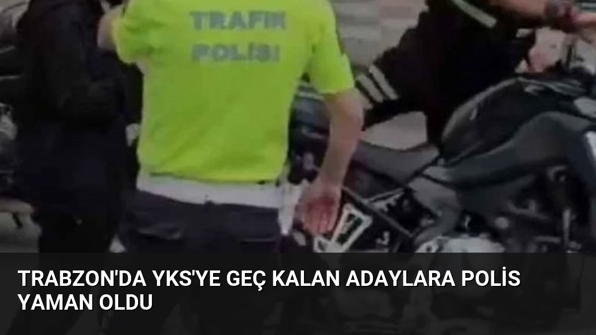 Trabzon’da YKS’ye Geç Kalan Adaylara Polis Yaman Oldu