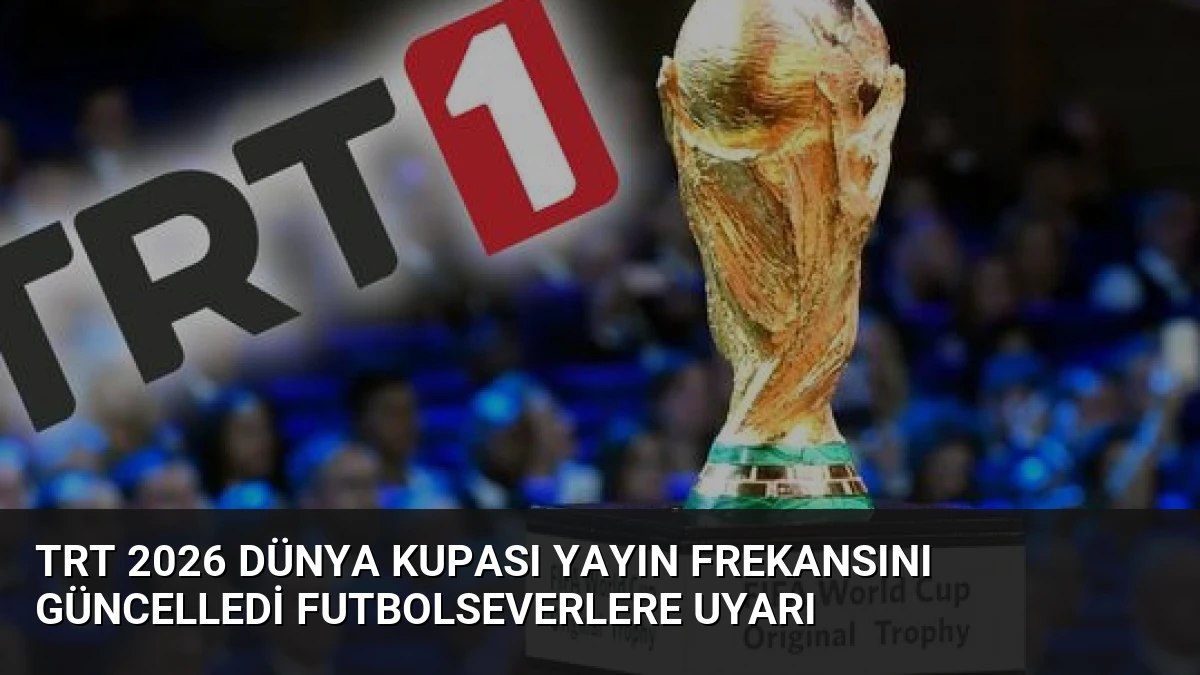 TRT 2026 Dünya Kupası Yayın Frekansını Güncelledi Futbolseverlere Uyarı