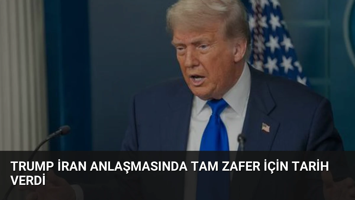 Trump İran Anlaşmasında Tam Zafer İçin Tarih Verdi