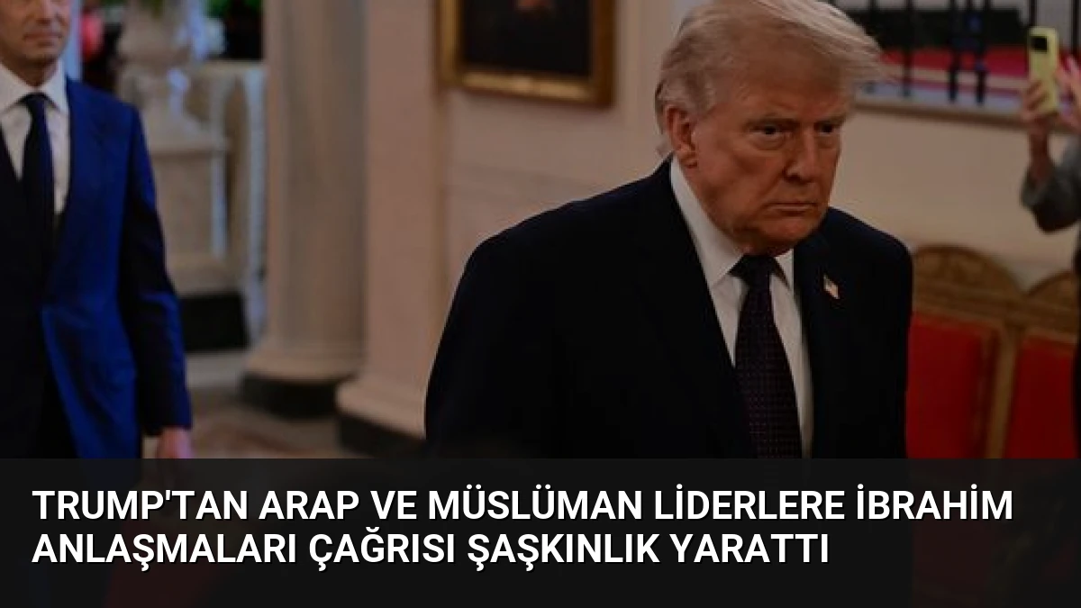 Trump’tan Arap ve Müslüman Liderlere İbrahim Anlaşmaları Çağrısı Şaşkınlık Yarattı