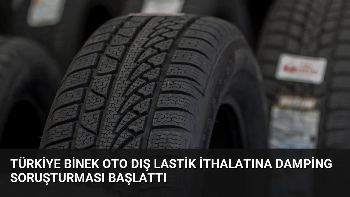 Türkiye Binek Oto Dış Lastik İthalatına Damping Soruşturması Başlattı