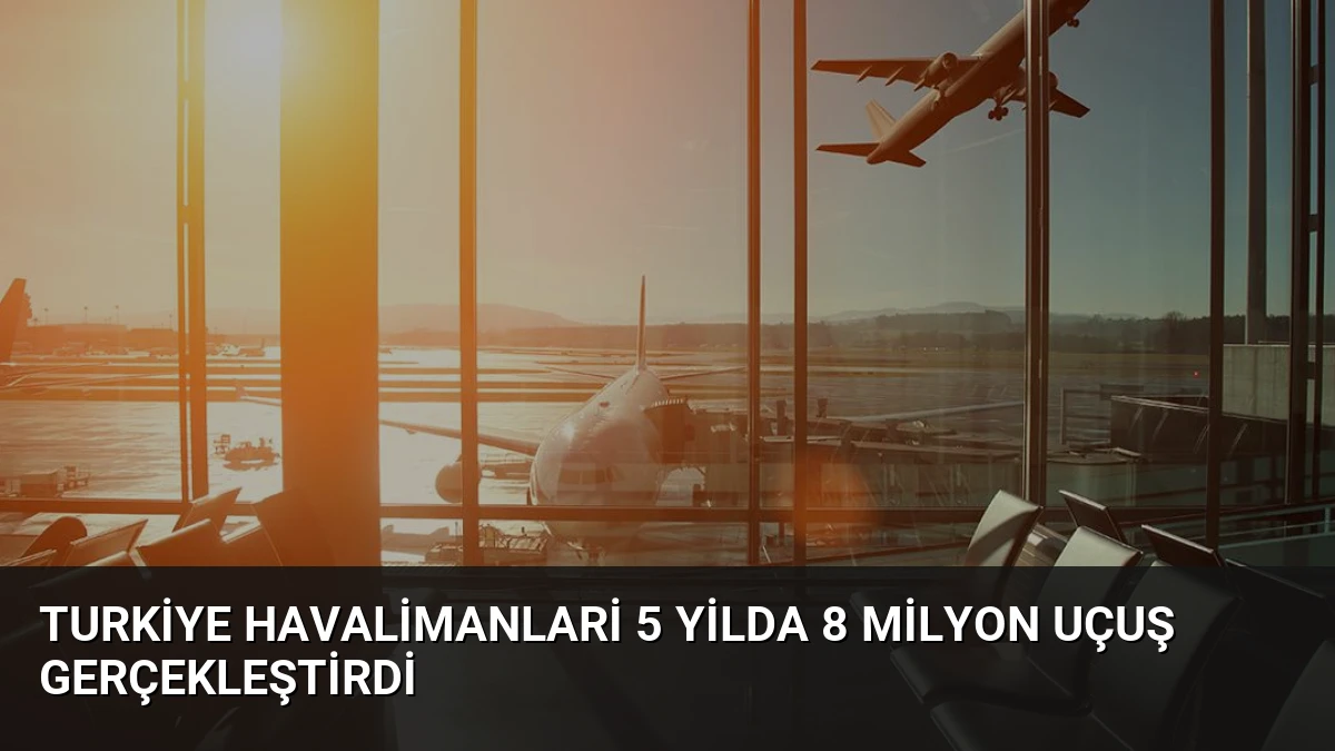 Turkiye Havalimanlari 5 Yilda 8 Milyon Uçuş Gerçekleştirdi