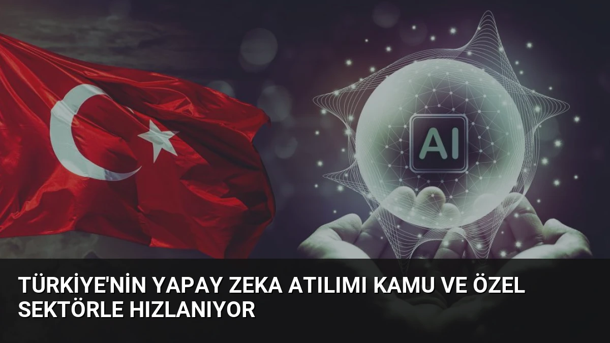 Türkiye’nin Yapay Zeka Atılımı Kamu ve Özel Sektörle Hızlanıyor