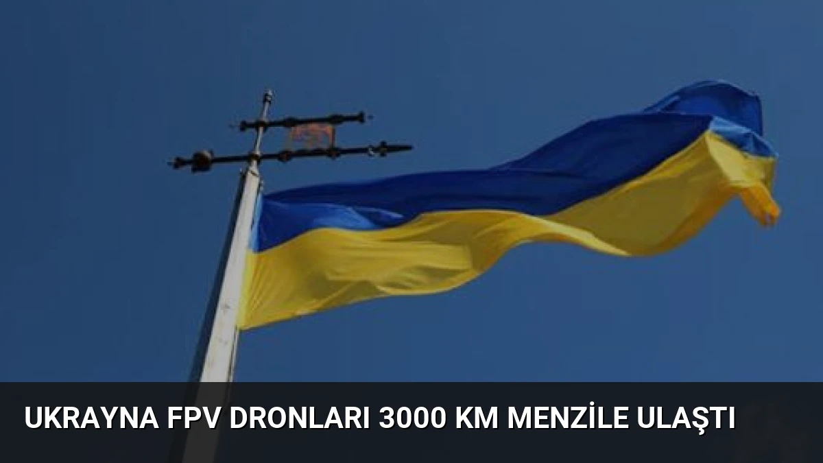 Ukrayna FPV Dronları 3000 Km Menzile Ulaştı