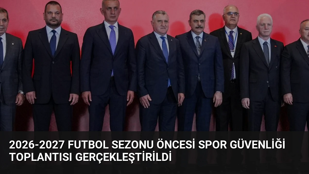 2026-2027 Futbol Sezonu Öncesi Spor Güvenliği Toplantısı Gerçekleştirildi