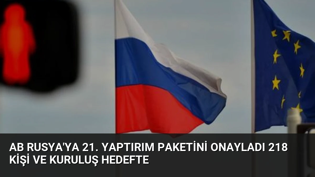 AB Rusya’ya 21. Yaptırım Paketini Onayladı 218 Kişi ve Kuruluş Hedefte