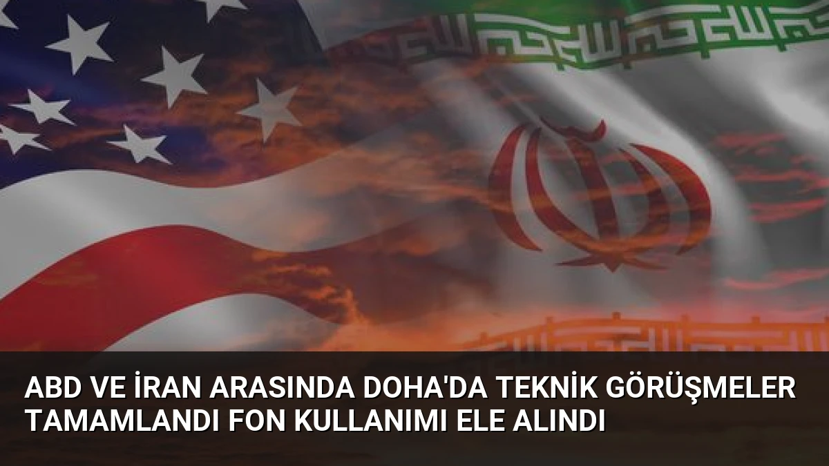 ABD ve İran Arasında Doha’da Teknik Görüşmeler Tamamlandı Fon Kullanımı Ele Alındı