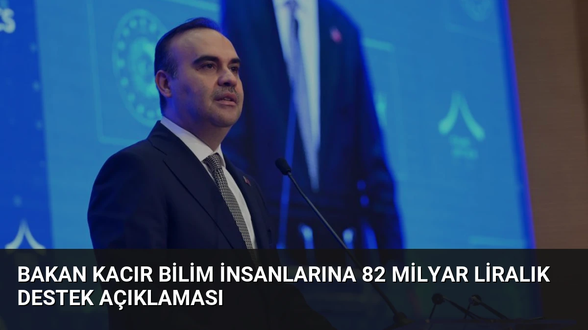 Bakan Kacır Bilim İnsanlarına 82 Milyar Liralık Destek Açıklaması