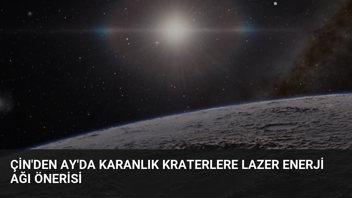 Çin’den Ay’da Karanlık Kraterlere Lazer Enerji Ağı Önerisi