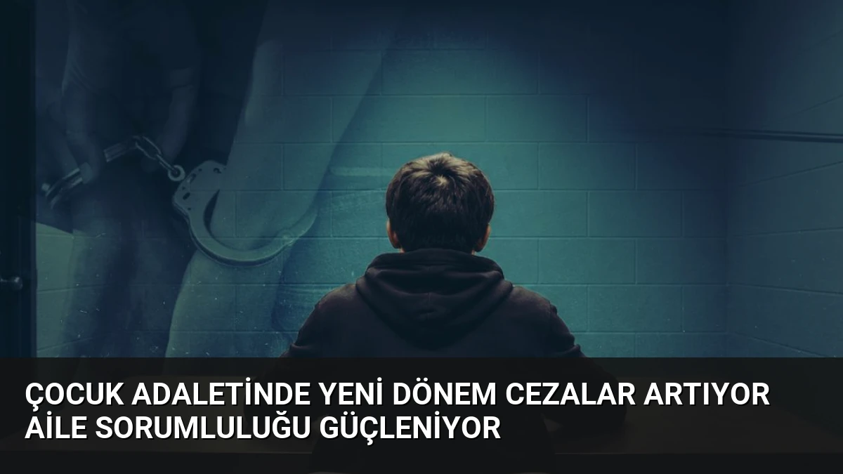 Çocuk Adaletinde Yeni Dönem Cezalar Artıyor Aile Sorumluluğu Güçleniyor