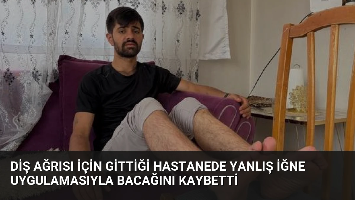 Diş Ağrısı İçin Gittiği Hastanede Yanlış İğne Uygulamasıyla Bacağını Kaybetti