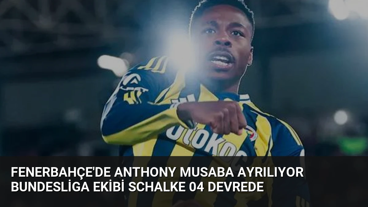 Fenerbahçe’de Anthony Musaba Ayrılıyor Bundesliga Ekibi Schalke 04 Devrede