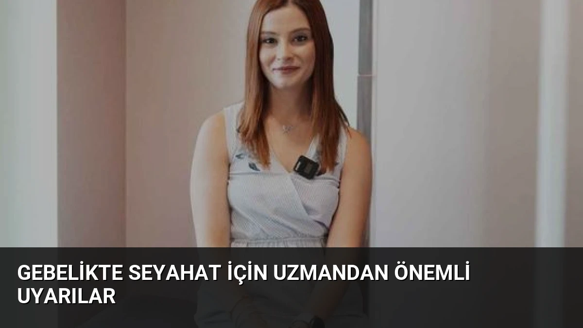 Gebelikte Seyahat İçin Uzmandan Önemli Uyarılar