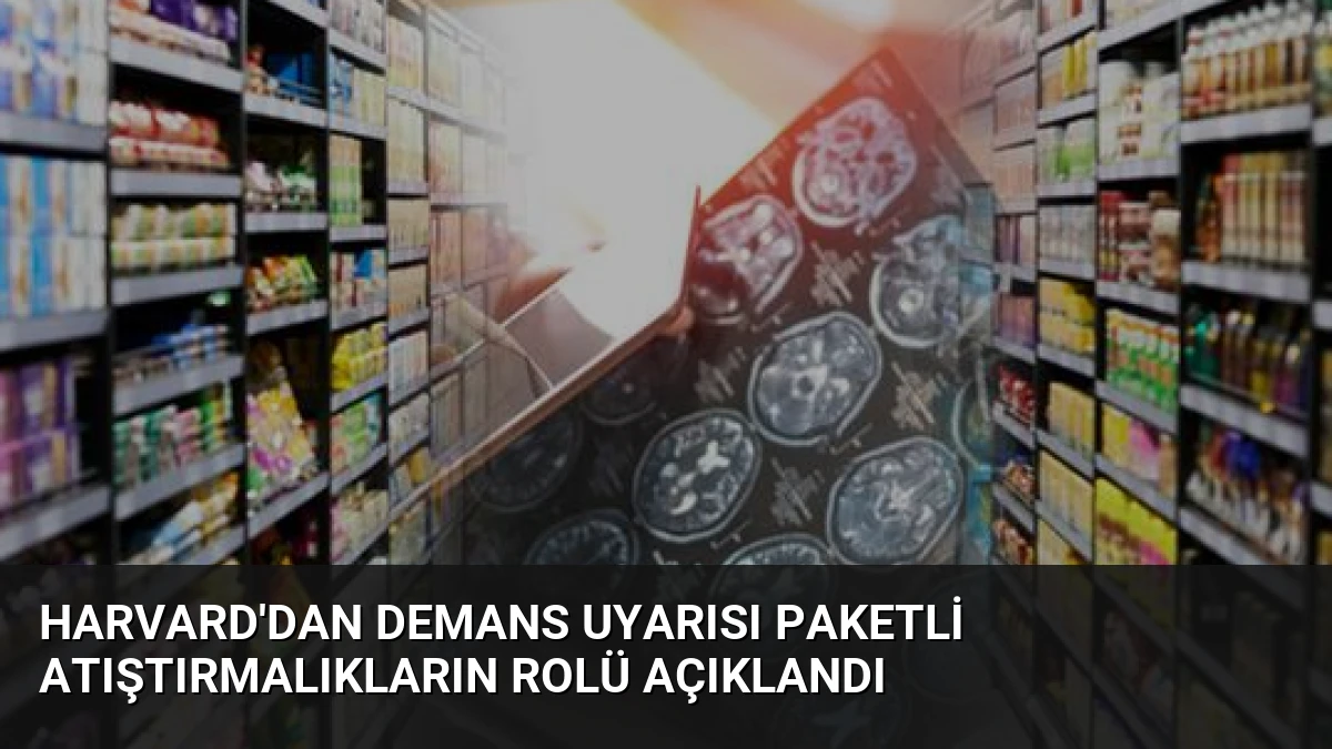 Harvard’dan Demans Uyarısı Paketli Atıştırmalıkların Rolü Açıklandı