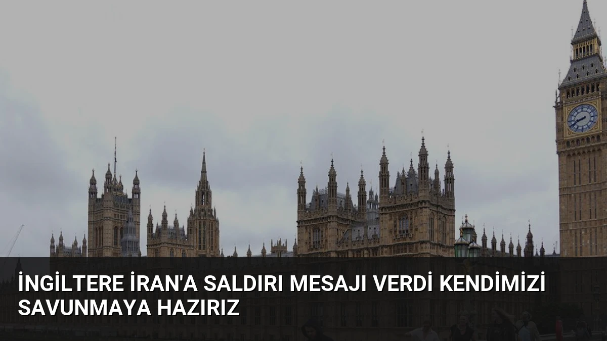 İngiltere İran’a Saldırı Mesajı Verdi Kendimizi Savunmaya Hazırız