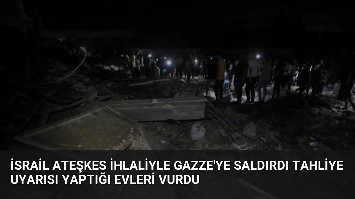 İsrail Ateşkes İhlaliyle Gazze’ye Saldırdı Tahliye Uyarısı Yaptığı Evleri Vurdu