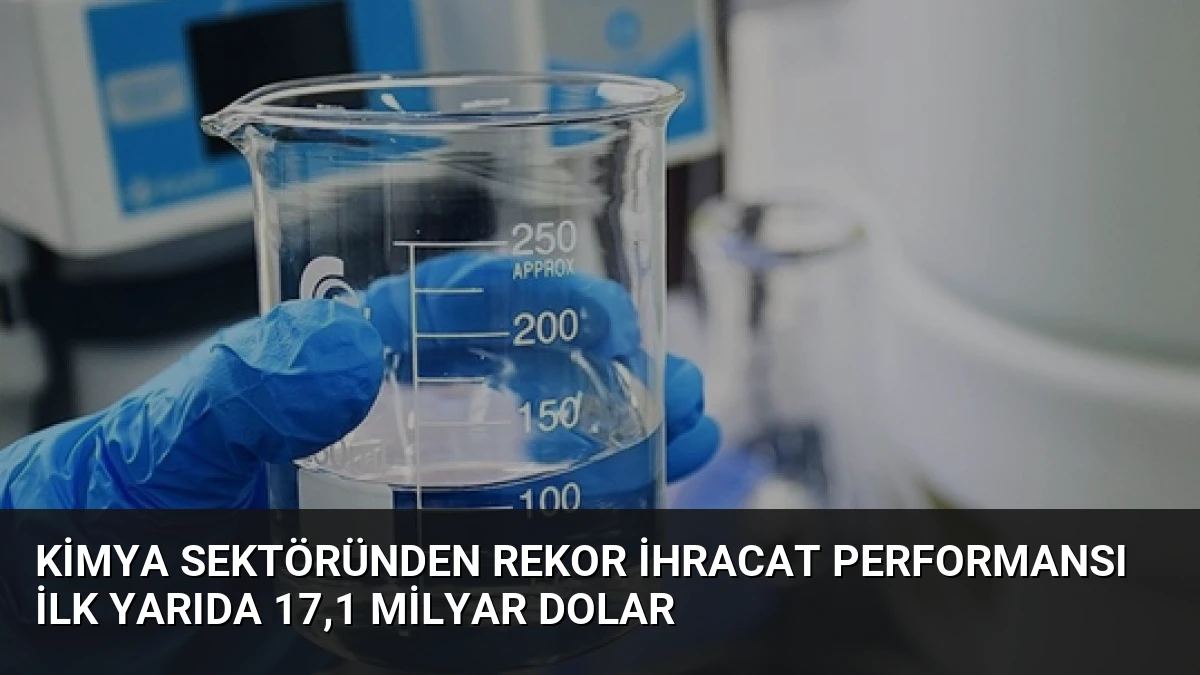 Kimya Sektöründen Rekor İhracat Performansı İlk Yarıda 17,1 Milyar Dolar