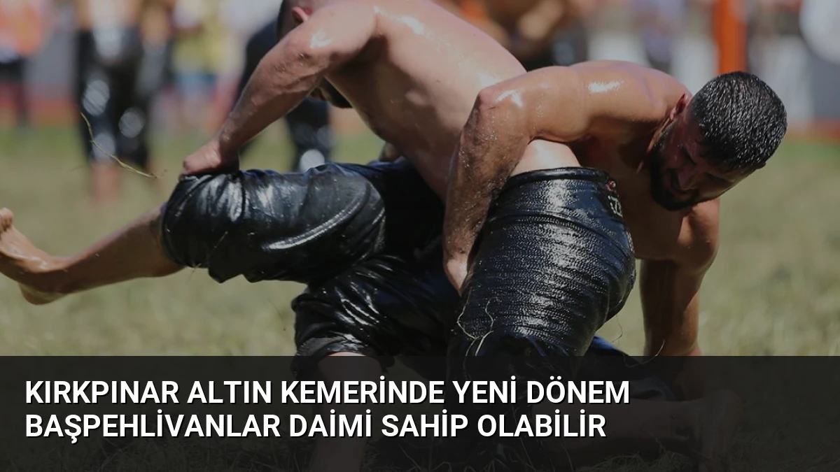 Kırkpınar Altın Kemerinde Yeni Dönem Başpehlivanlar Daimi Sahip Olabilir