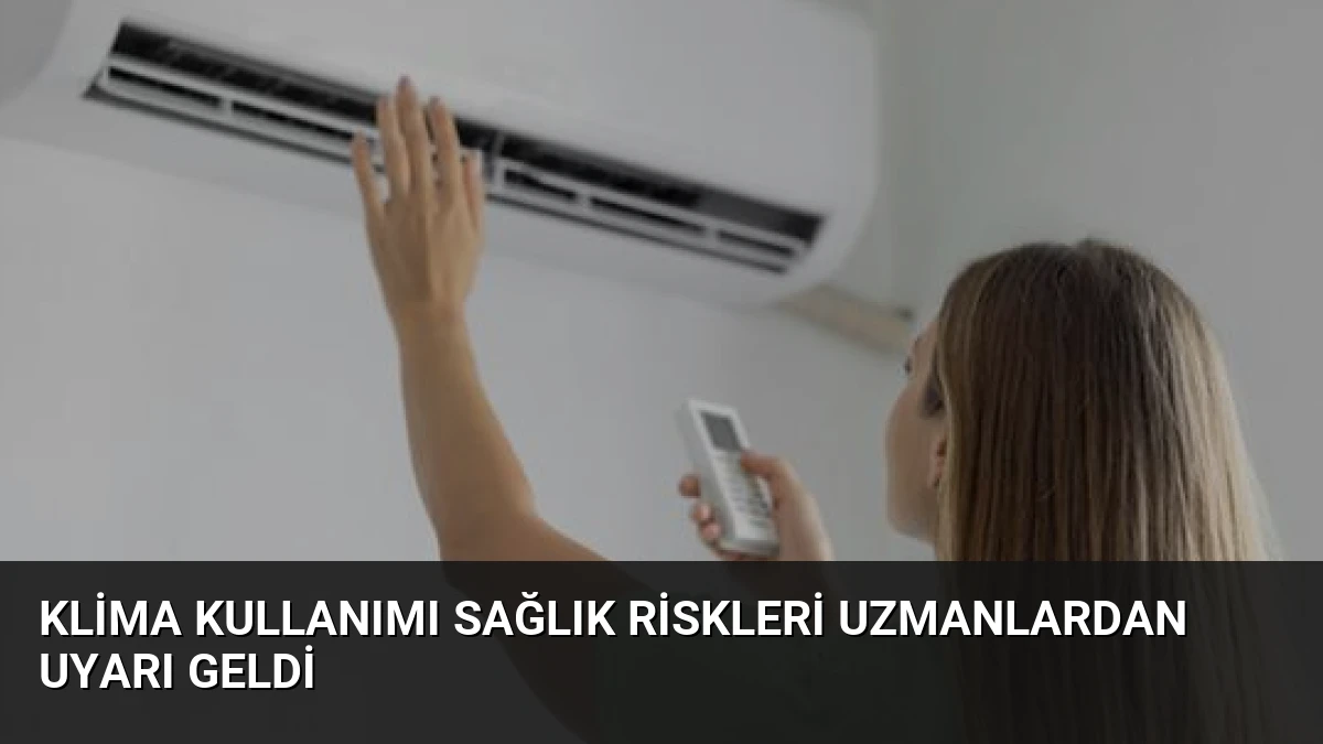 Klima Kullanımı Sağlık Riskleri Uzmanlardan Uyarı Geldi
