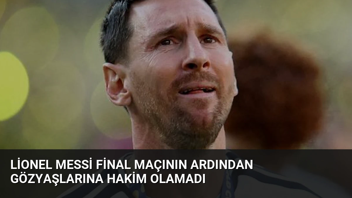 Lionel Messi Final Maçının Ardından Gözyaşlarına Hakim Olamadı