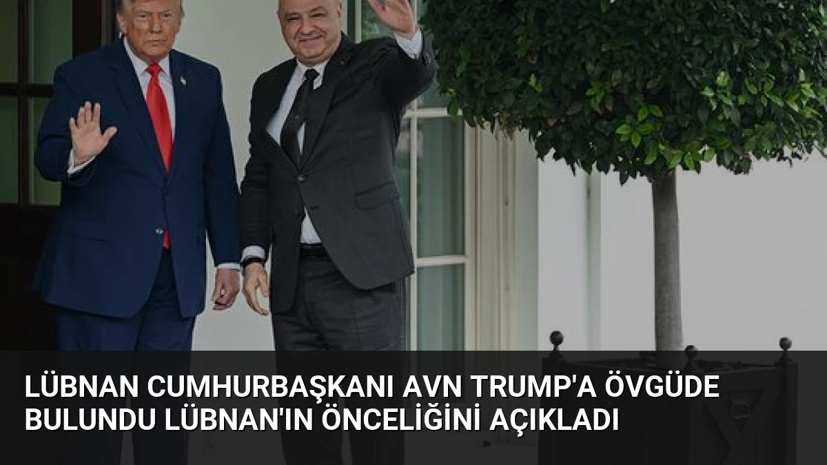 Lübnan Cumhurbaşkanı Avn Trump’a Övgüde Bulundu Lübnan’ın Önceliğini Açıkladı