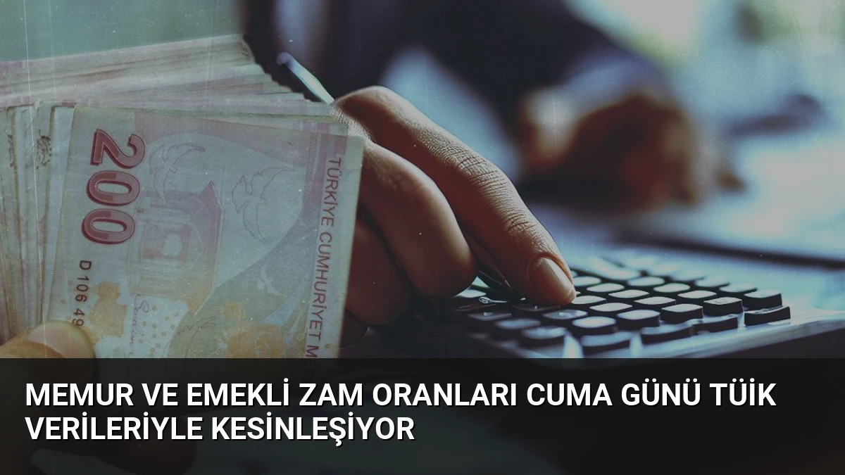 Memur ve Emekli Zam Oranları Cuma Günü TÜİK Verileriyle Kesinleşiyor