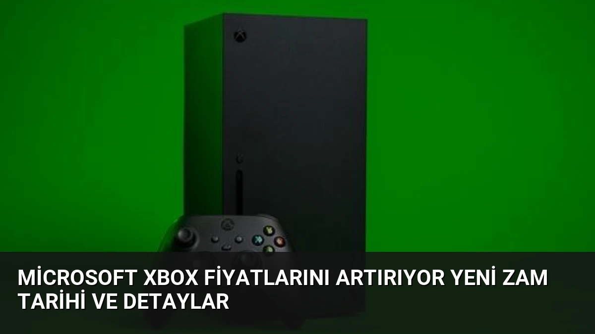 Microsoft Xbox Fiyatlarını Artırıyor Yeni Zam Tarihi ve Detaylar