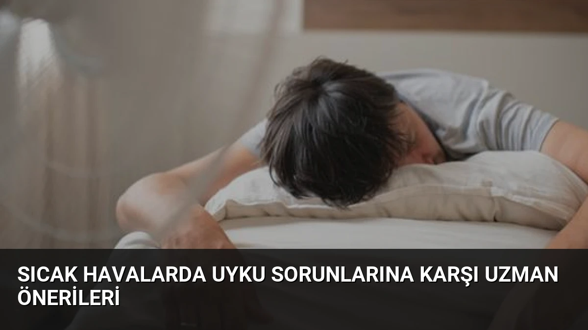 Sıcak Havalarda Uyku Sorunlarına Karşı Uzman Önerileri