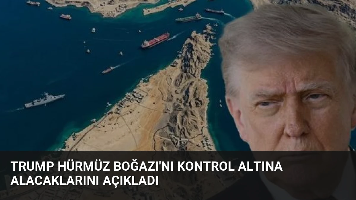 Trump Hürmüz Boğazı’nı Kontrol Altına Alacaklarını Açıkladı