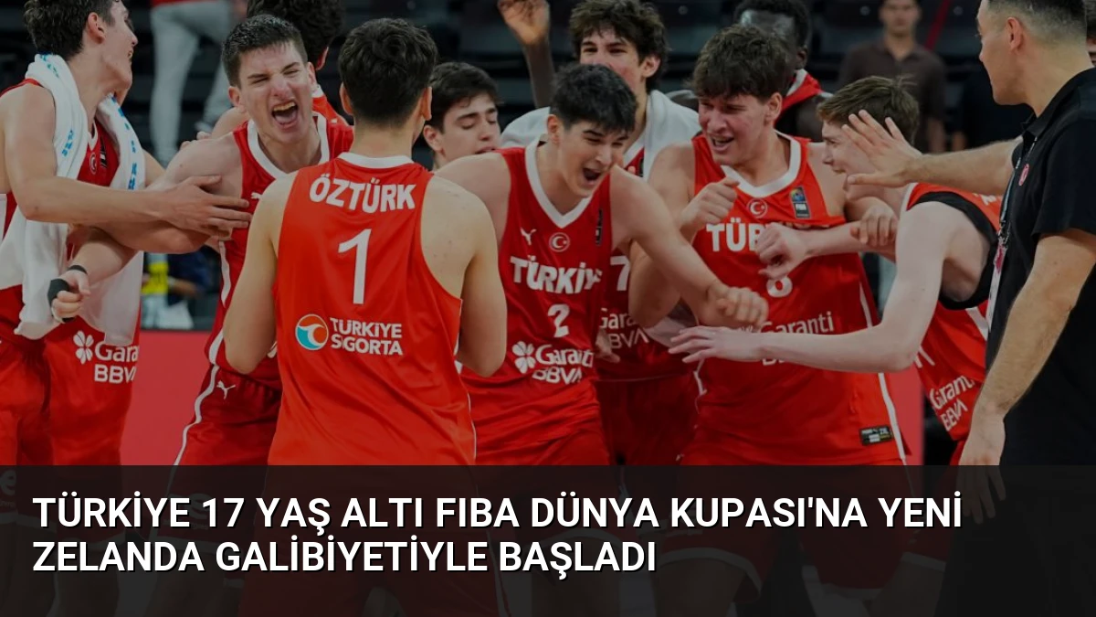 Türkiye 17 Yaş Altı FIBA Dünya Kupası’na Yeni Zelanda Galibiyetiyle Başladı