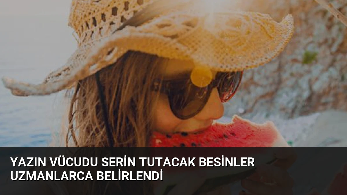Yazın Vücudu Serin Tutacak Besinler Uzmanlarca Belirlendi