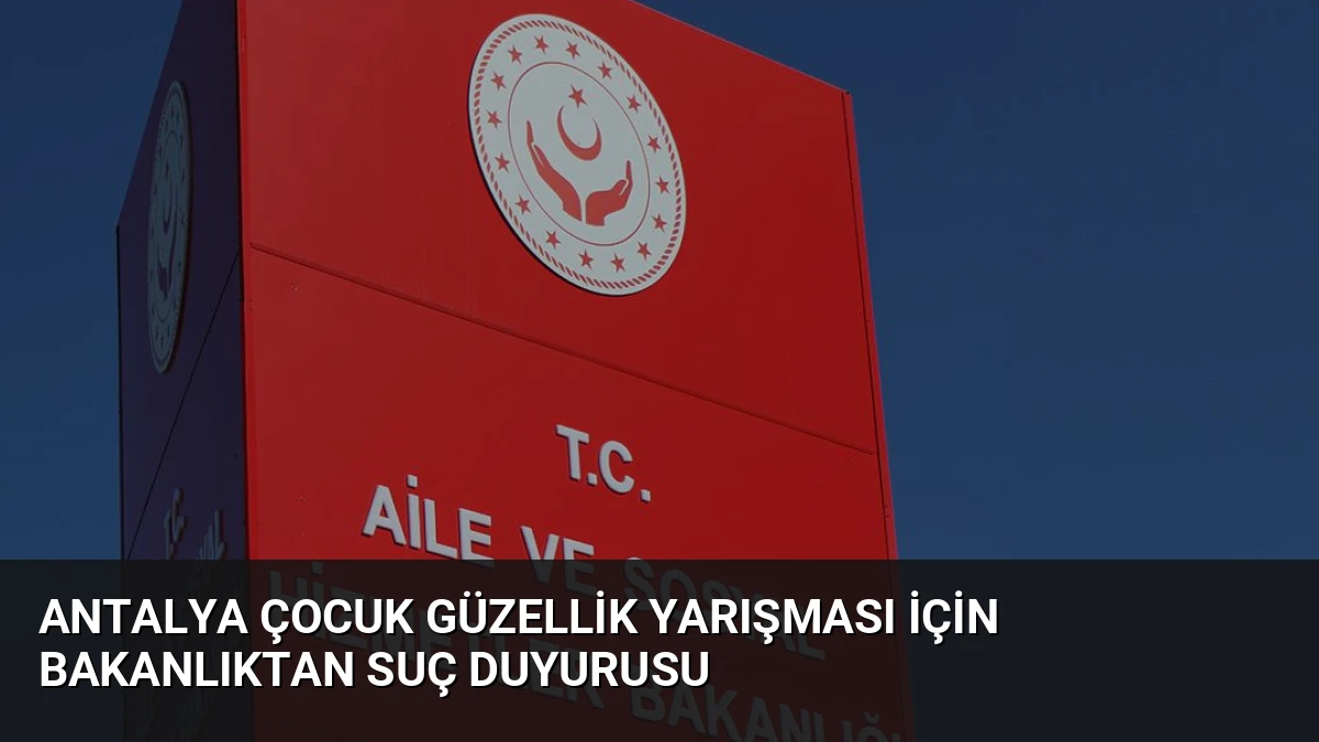 Antalya Çocuk Güzellik Yarışması İçin Bakanlıktan Suç Duyurusu