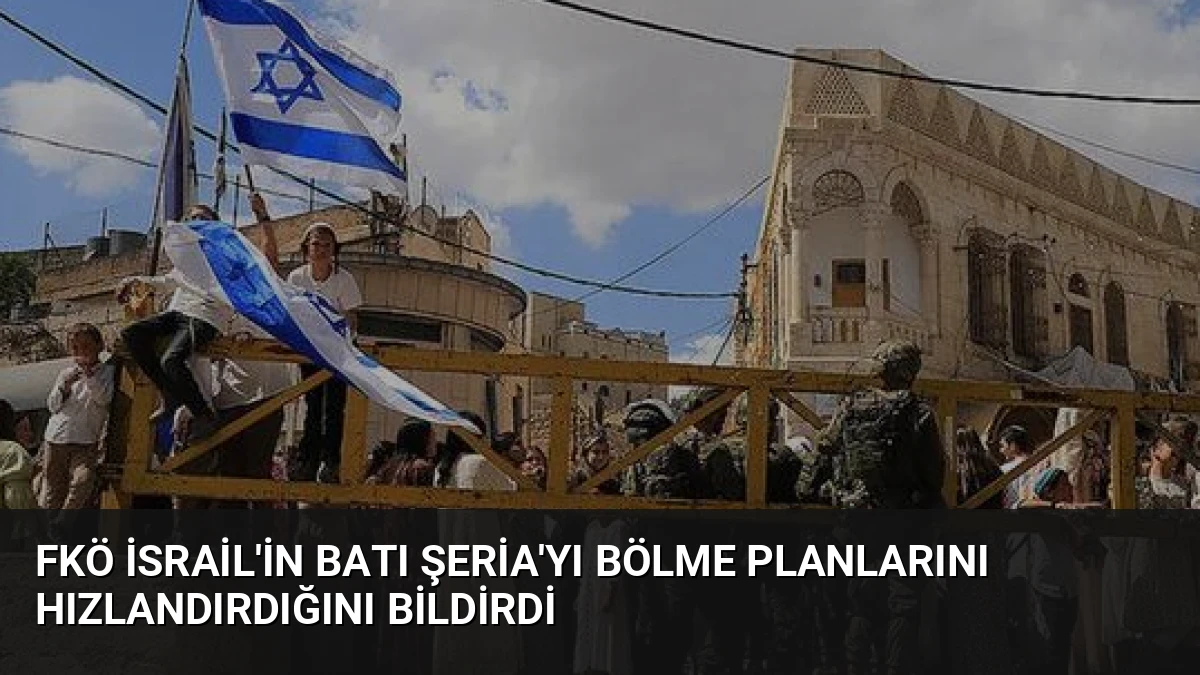 FKÖ İsrail’in Batı Şeria’yı Bölme Planlarını Hızlandırdığını Bildirdi