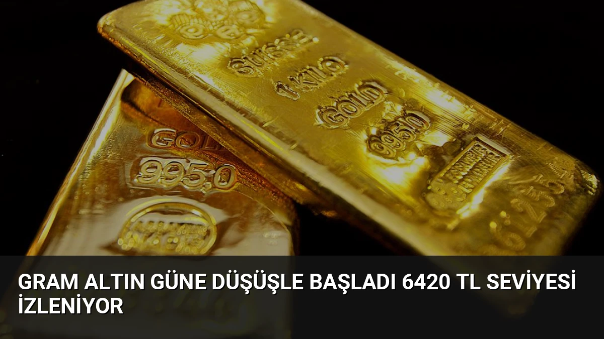 Gram Altın Güne Düşüşle Başladı 6420 TL Seviyesi İzleniyor