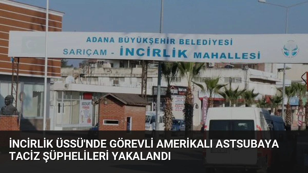 İncirlik Üssü’nde Görevli Amerikalı Astsubaya Taciz Şüphelileri Yakalandı