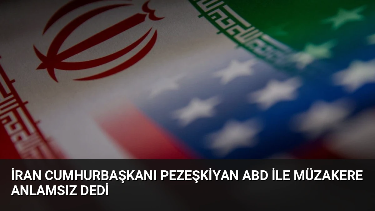 İran Cumhurbaşkanı Pezeşkiyan ABD ile Müzakere Anlamsız Dedi