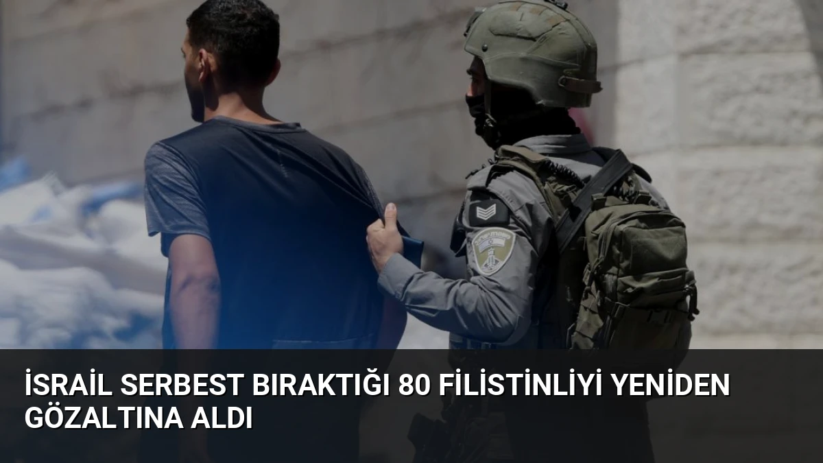 İsrail Serbest Bıraktığı 80 Filistinliyi Yeniden Gözaltına Aldı