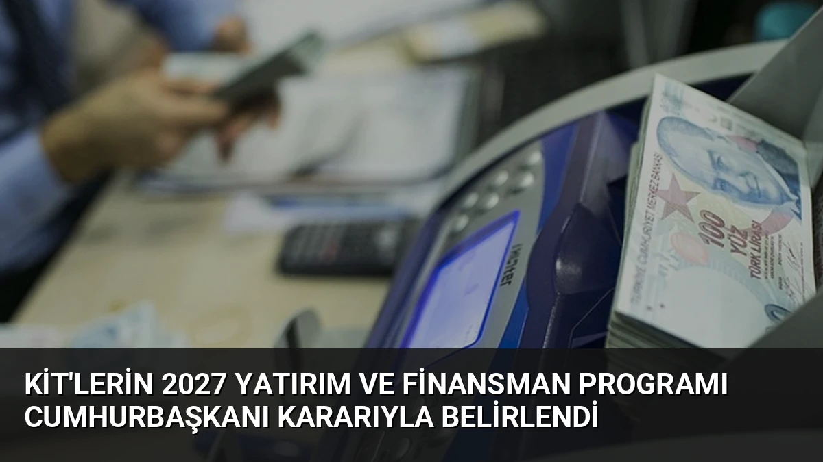 KİT’lerin 2027 Yatırım ve Finansman Programı Cumhurbaşkanı Kararıyla Belirlendi