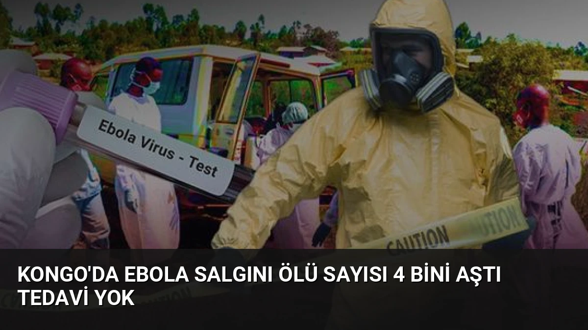 Kongo’da Ebola Salgını Ölü Sayısı 4 Bini Aştı Tedavi Yok