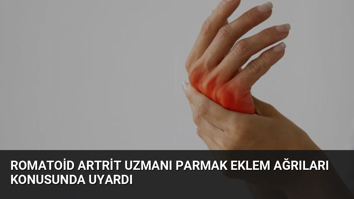 Romatoid Artrit Uzmanı Parmak Eklem Ağrıları Konusunda Uyardı