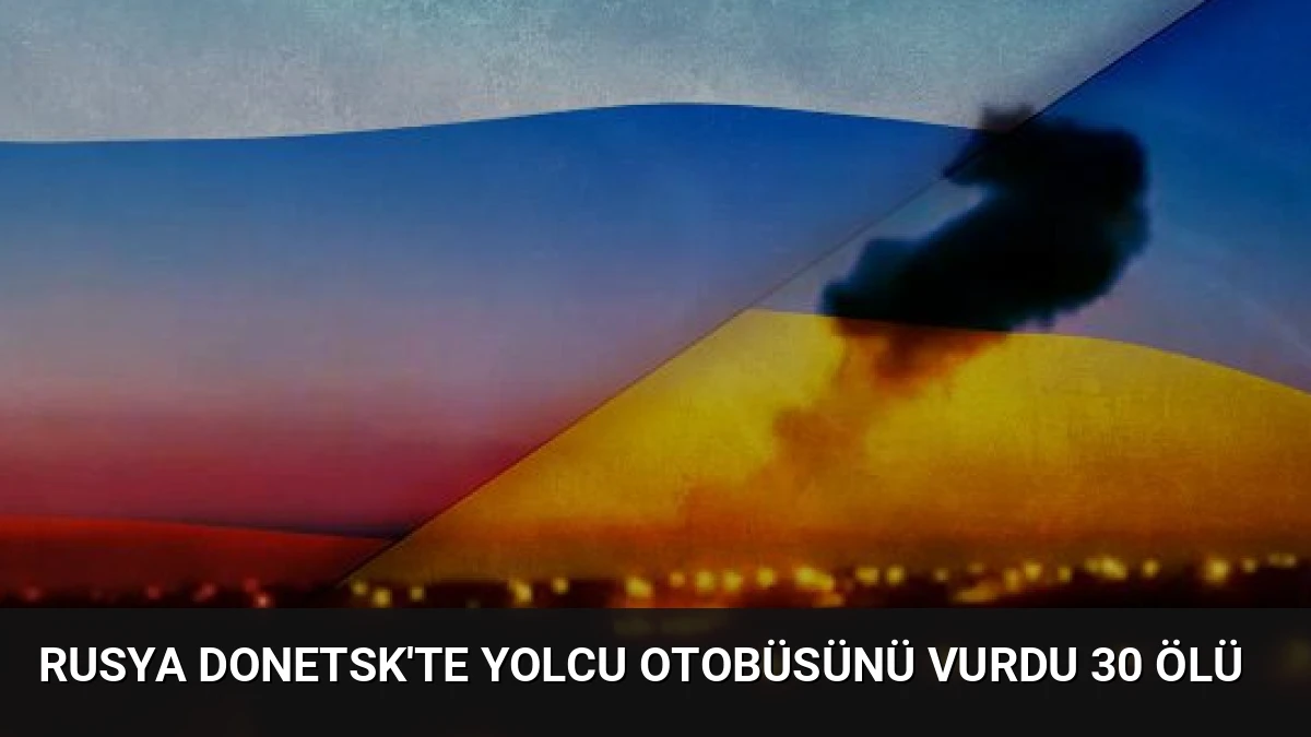 Rusya Donetsk’te Yolcu Otobüsünü Vurdu 30 Ölü