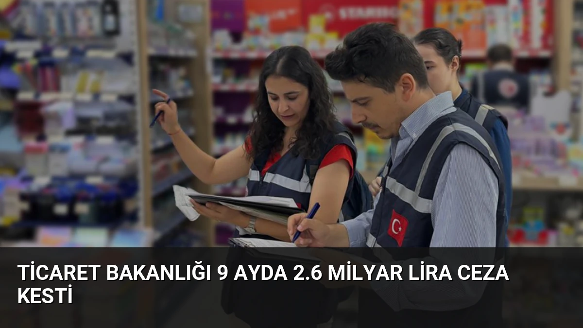 Ticaret Bakanlığı 9 Ayda 2.6 Milyar Lira Ceza Kesti