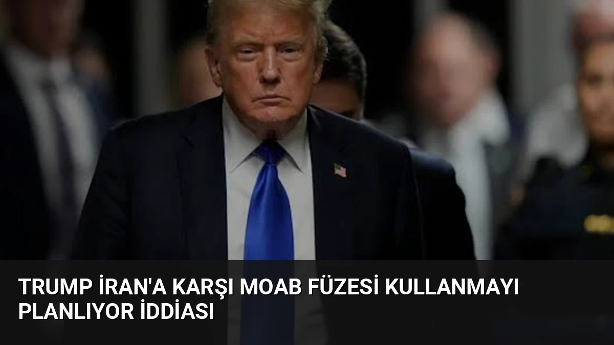 Trump İran’a Karşı MOAB Füzesi Kullanmayı Planlıyor İddiası