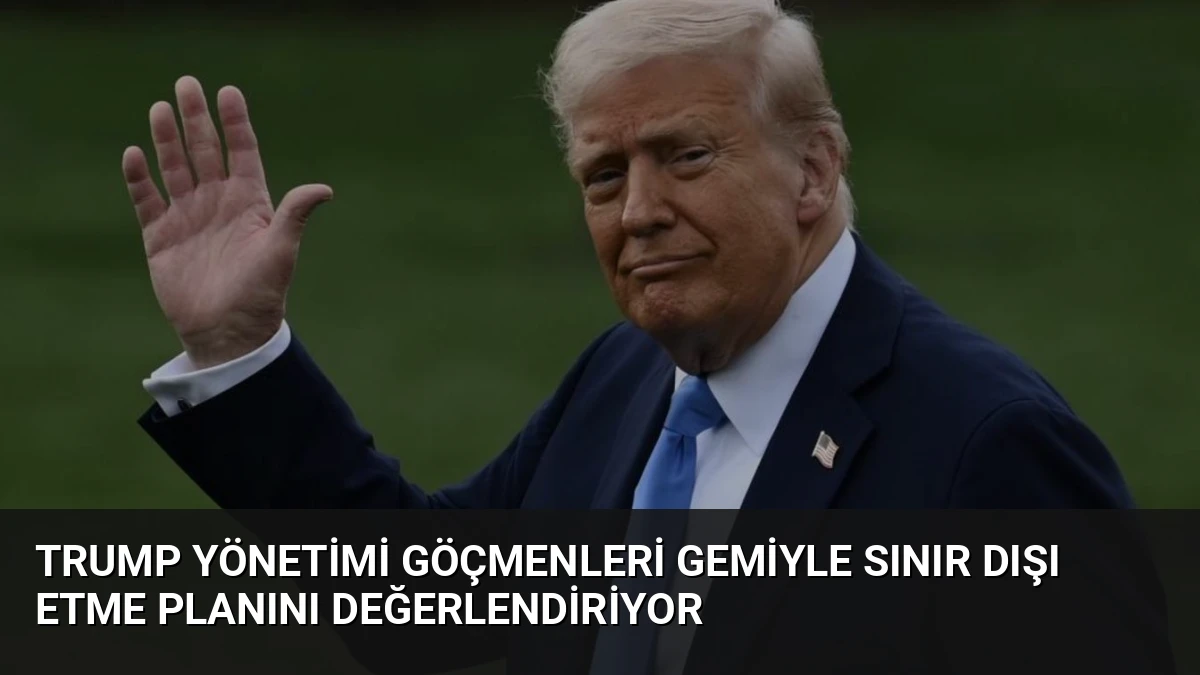 Trump Yönetimi Göçmenleri Gemiyle Sınır Dışı Etme Planını Değerlendiriyor