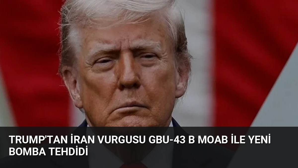 Trump’tan İran Vurgusu GBU-43 B MOAB ile Yeni Bomba Tehdidi