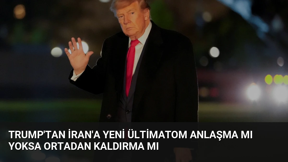 Trump’tan İran’a Yeni Ültimatom Anlaşma mı Yoksa Ortadan Kaldırma mı