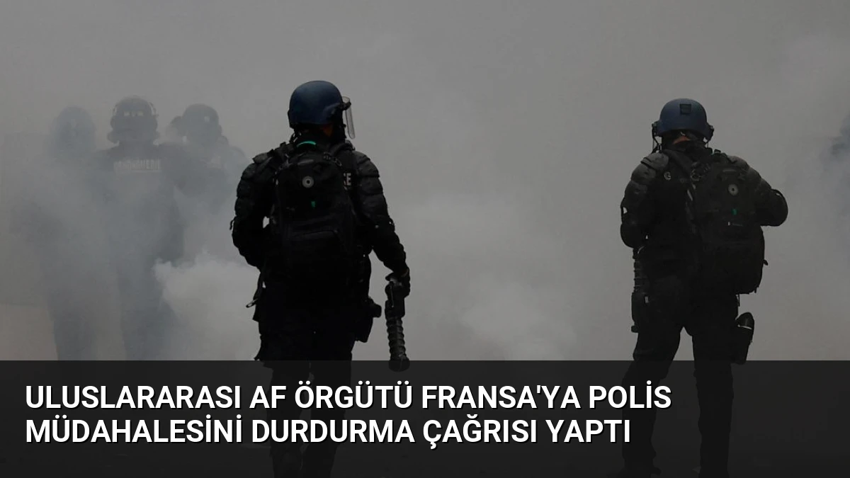 Uluslararası Af Örgütü Fransa’ya Polis Müdahalesini Durdurma Çağrısı Yaptı